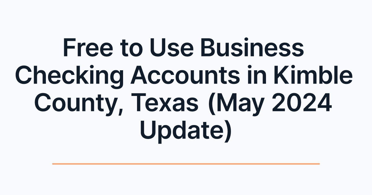 Free to Use Business Checking Accounts in Kimble County, Texas (May 2024 Update)